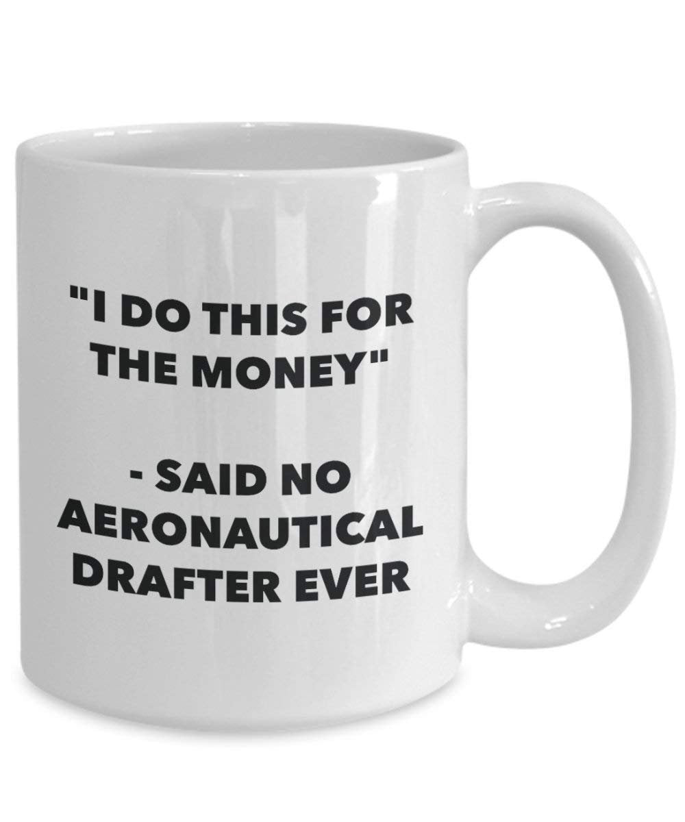 I Do This for the Money - Said No Aeronautical Drafter Ever Mug - Funny Coffee Cup - Novelty Birthday Christmas Gag Gifts Idea