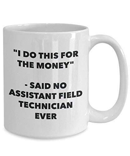 I Do This for The Money - Said No Assistant Field Technician Ever Mug - Funny Coffee Cup - Novelty Birthday Christmas Gag Gifts Idea