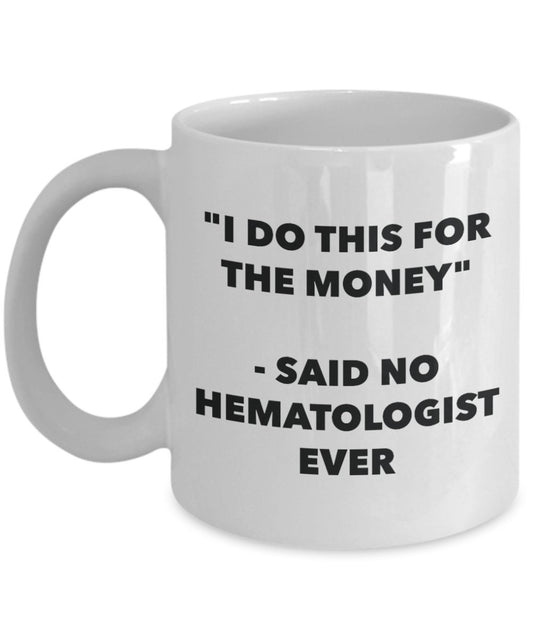 "I Do This for the Money" - Said No Hematologist Ever Mug - Funny Tea Hot Cocoa Coffee Cup - Novelty Birthday Christmas Anniversary Gag Gifts Idea