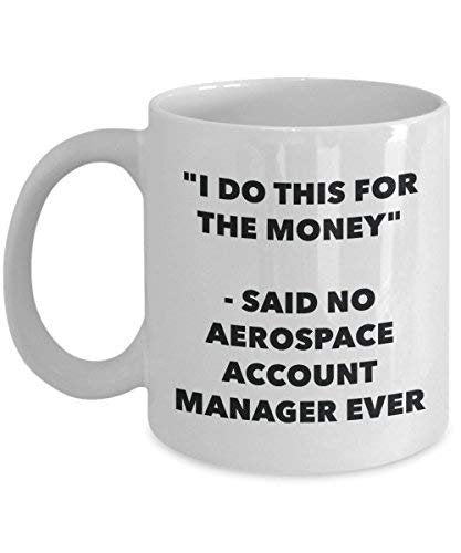 I Do This for The Money - Said No Aerospace Account Manager Ever Mug - Funny Coffee Cup - Novelty Birthday Christmas Gag Gifts Idea