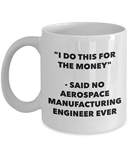 I Do This for The Money - Said No Aerospace Manufacturing Engineer Ever Mug - Funny Coffee Cup - Novelty Birthday Christmas Gag Gifts Idea
