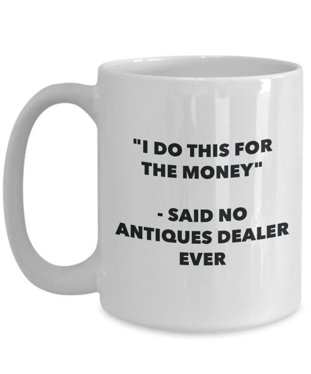 I Do This for the Money - Said No Antiques Dealer Ever Mug - Funny Coffee Cup - Novelty Birthday Christmas Gag Gifts Idea