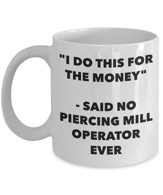 "I Do This for the Money" - Said No Piercing Mill Operator Ever Mug - Funny Tea Hot Cocoa Coffee Cup - Novelty Birthday Christmas Anniversary Gag Gift