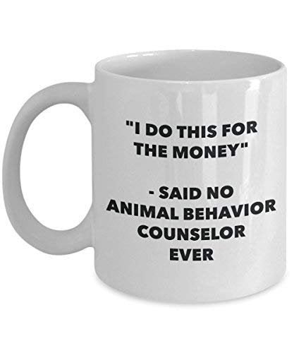I Do This for The Money - Said No Animal Behavior Counselor Ever Mug - Funny Coffee Cup - Novelty Birthday Christmas Gag Gifts Idea