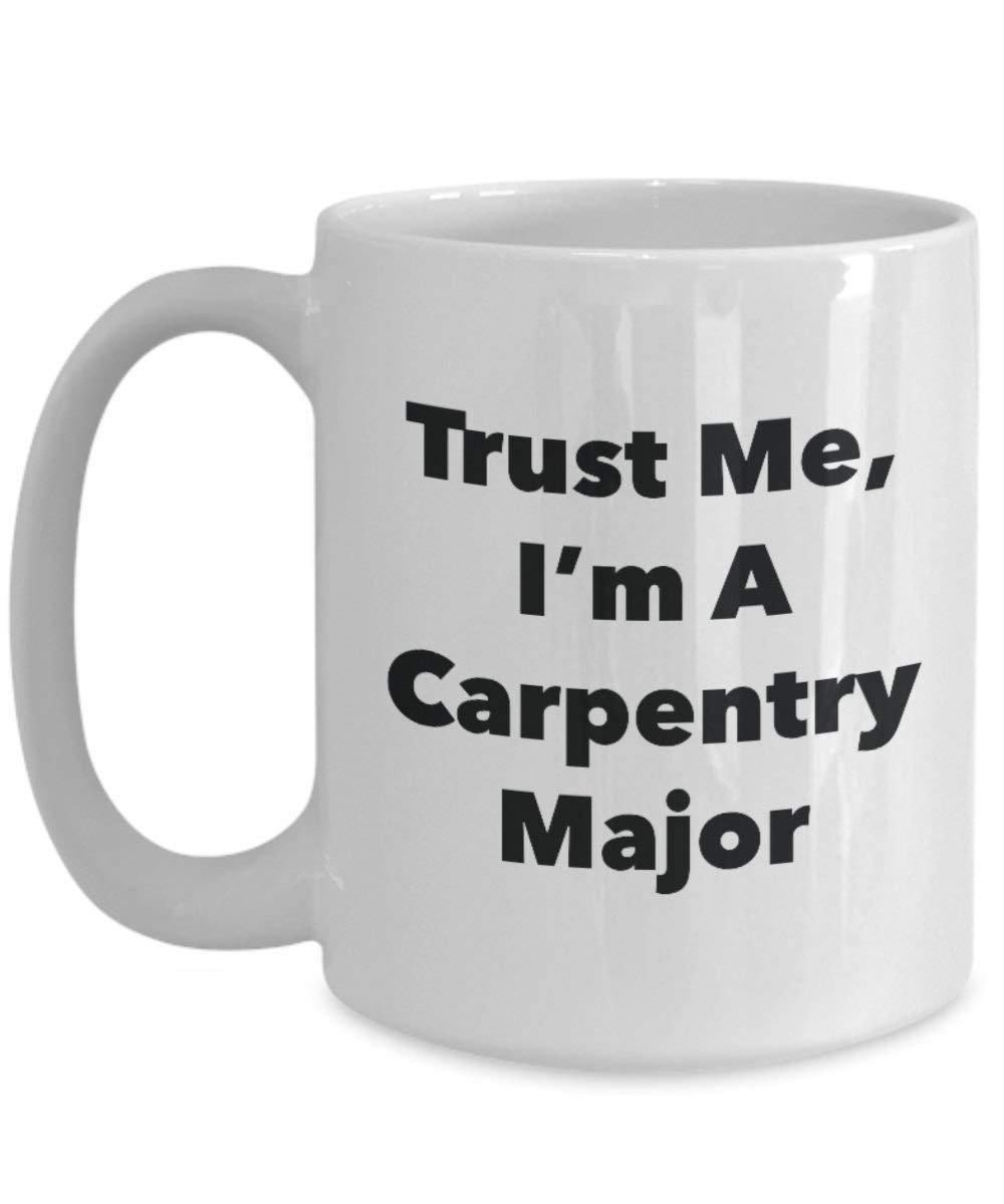 Trust Me, I'm A Carpentry Major Mug - Funny Coffee Cup - Cute Graduation Gag Gifts Ideas for Friends and Classmates (11oz)