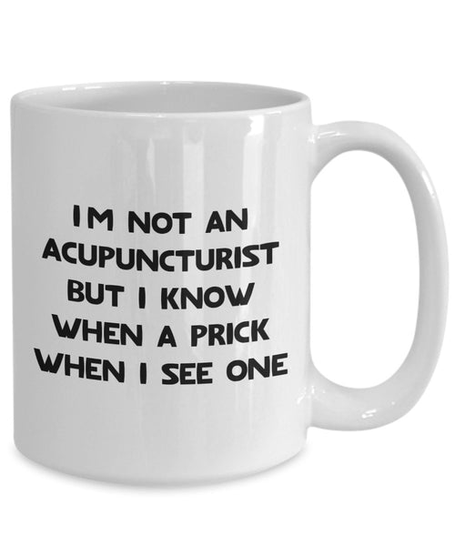 Acupuncturist Mug - I’m not an Acupuncturist but I know when a prick when I see one - Funny Coffee Cup - Novelty Birthday Gift Idea