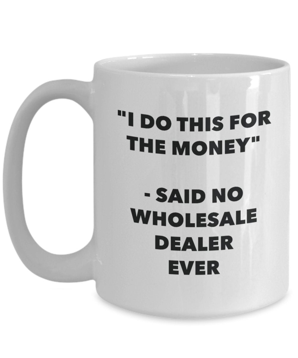 I Do This for the Money - Said No Wholesale Dealer Ever Mug - Funny Tea Cocoa Coffee Cup - Birthday Christmas Gag Gifts Idea