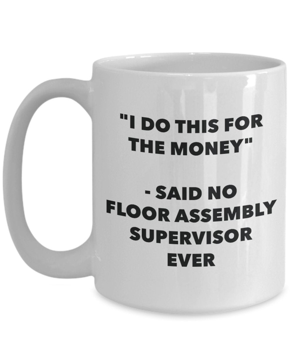 "I Do This for the Money" - Said No Floor Assembly Supervisor Ever Mug - Funny Tea Hot Cocoa Coffee Cup - Novelty Birthday Christmas Anniversary Gag G