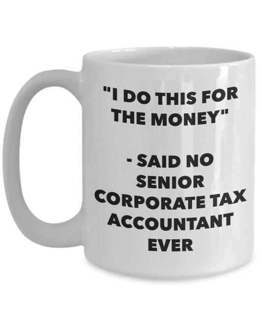 "I Do This for the Money" - Said No Senior Corporate Tax Accountant Ever Mug - Funny Tea Hot Cocoa Coffee Cup - Novelty Birthday Christmas Anniversary