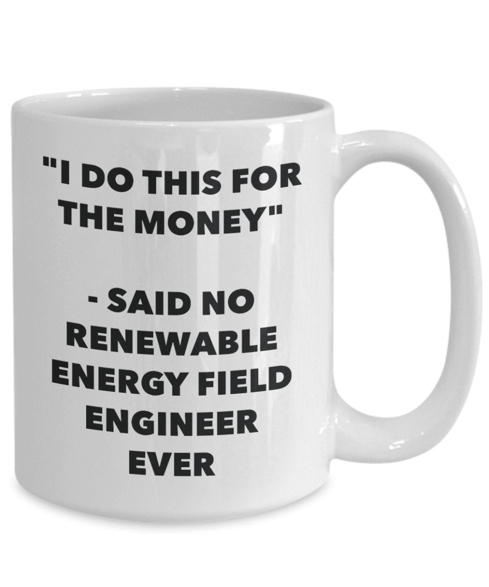 "I Do This for the Money" - Said No Renewable Energy Field Engineer Ever Mug - Funny Tea Hot Cocoa Coffee Cup - Novelty Birthday Christmas Anniversary