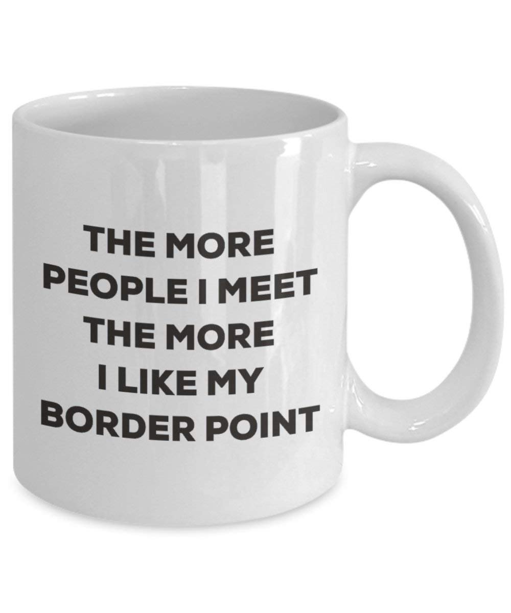 The More People I Meet the More I Like My Border Point Tasse – Funny Coffee Cup – Weihnachten Hund Lover niedlichen Gag Geschenke Idee