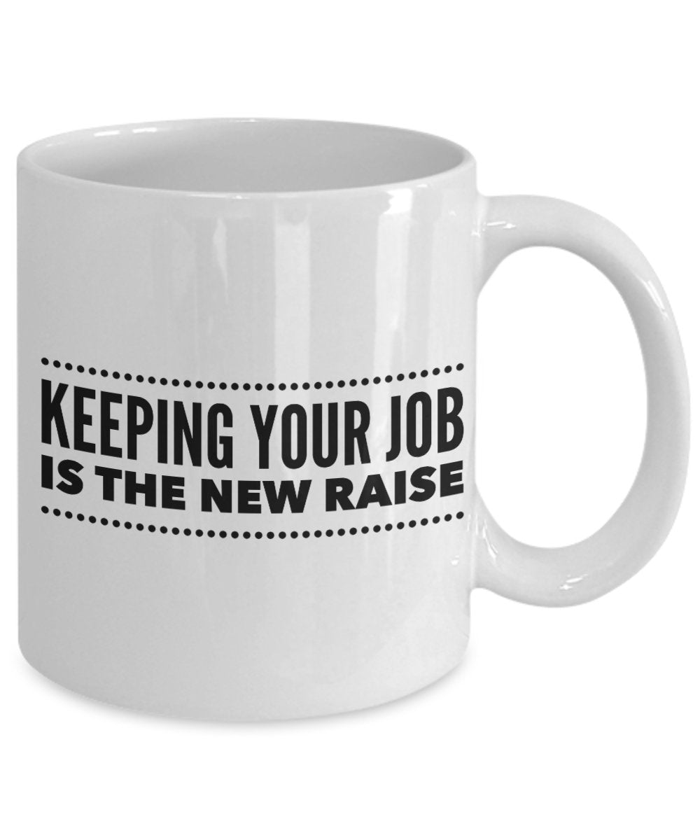 Keeping Your Job is the New Raise Coffee Mug - Funny Ceramic Mug - Unique Gifts Idea