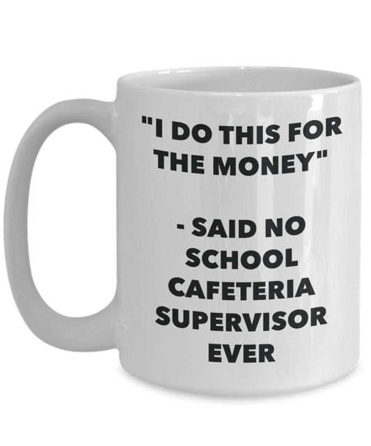"I Do This for the Money" - Said No School Cafeteria Supervisor Ever Mug - Funny Tea Hot Cocoa Coffee Cup - Novelty Birthday Christmas Anniversary Gag