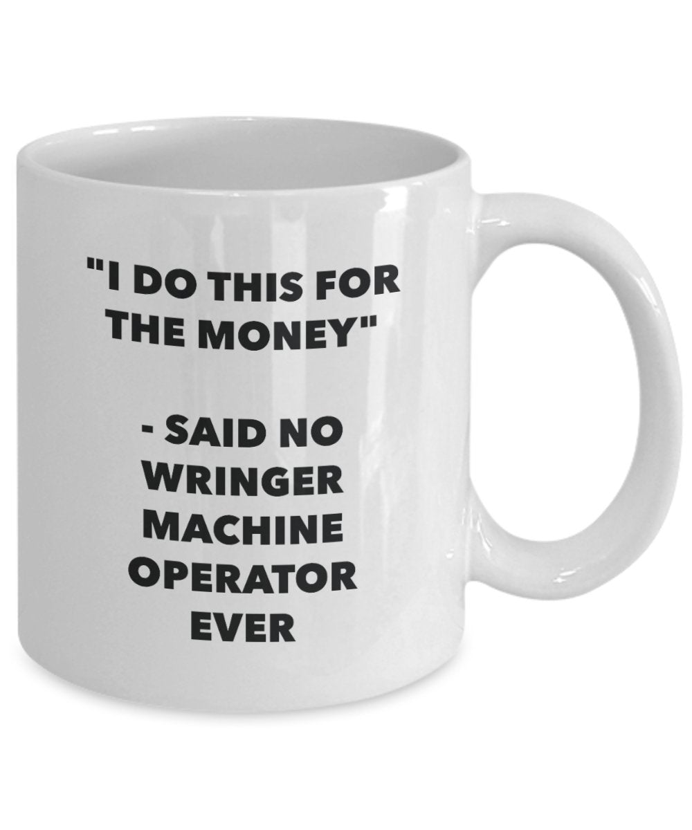 I Do This for the Money - Said No Wringer Machine Operator Ever Mug - Funny Tea Cocoa Coffee Cup - Birthday Christmas Gag Gifts Idea