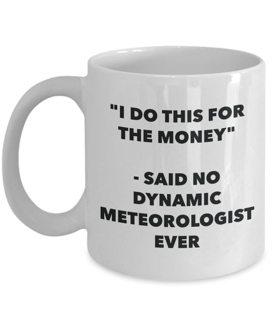 "I Do This for the Money" - Said No Dynamic Meteorologist Ever Mug - Funny Tea Hot Cocoa Coffee Cup - Novelty Birthday Christmas Anniversary Gag Gifts