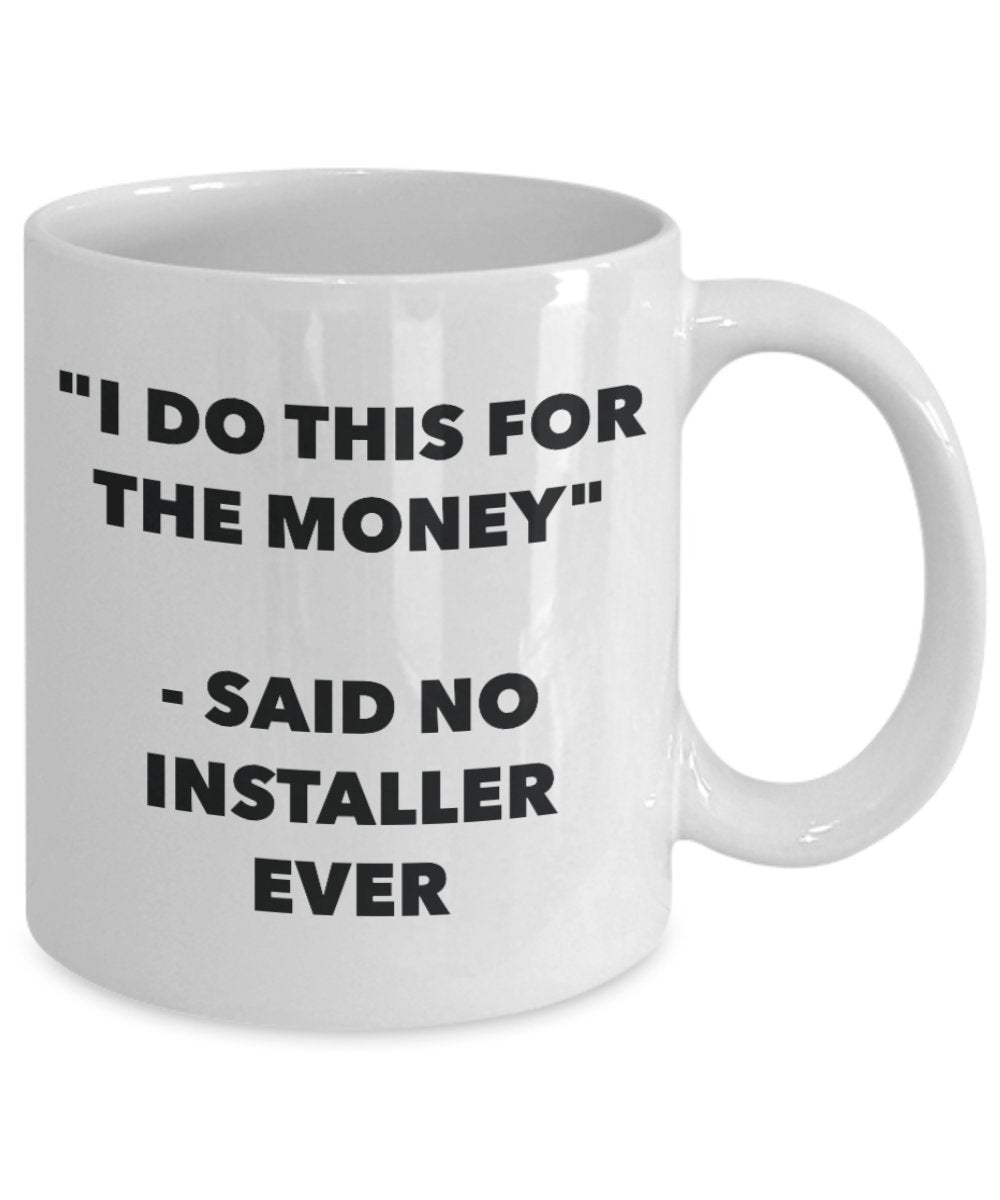 "I Do This for the Money" - Said No Installer Ever Mug - Funny Tea Hot Cocoa Coffee Cup - Novelty Birthday Christmas Anniversary Gag Gifts Idea