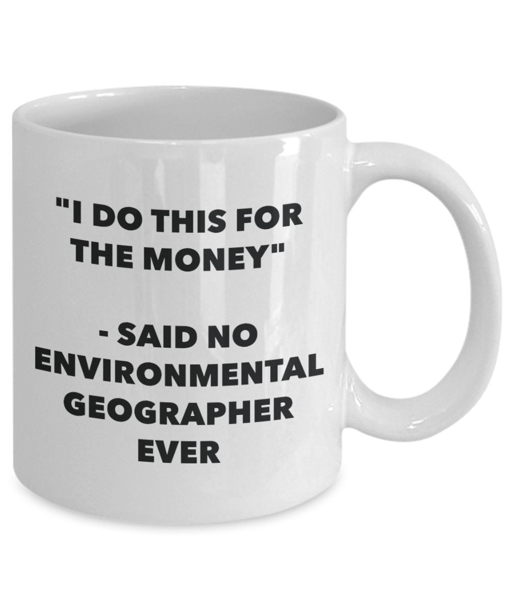 "I Do This for the Money" - Said No Environmental Emergencies Geographer Ever Mug - Funny Tea Hot Cocoa Coffee Cup - Novelty Birthday Christmas Annive