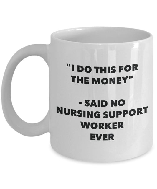 "I Do This for the Money" - Said No Nursing Support Worker Ever Mug - Funny Tea Hot Cocoa Coffee Cup - Novelty Birthday Christmas Anniversary Gag Gift