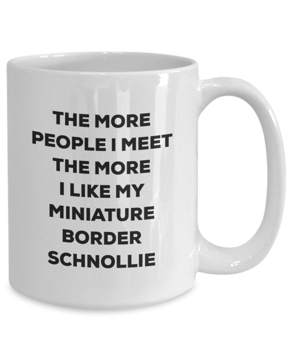 The More People I Meet the More I Like My Miniature Bordüre schnollie Tasse – Funny Coffee Cup – Weihnachten Hund Lover niedlichen Gag Geschenke Idee