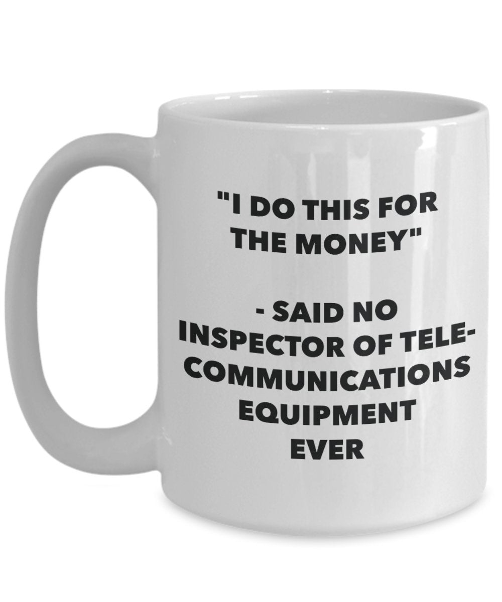 "I Do This for the Money" - Said No Inspector Of Telecommunications Equipment Ever Mug - Funny Tea Hot Cocoa Coffee Cup - Novelty Birthday Christmas A