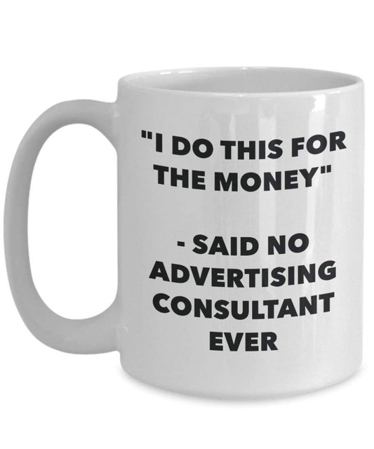 I Do This for the Money - Said No Advertising Consultant Ever Mug - Funny Coffee Cup - Novelty Birthday Christmas Gag Gifts Idea