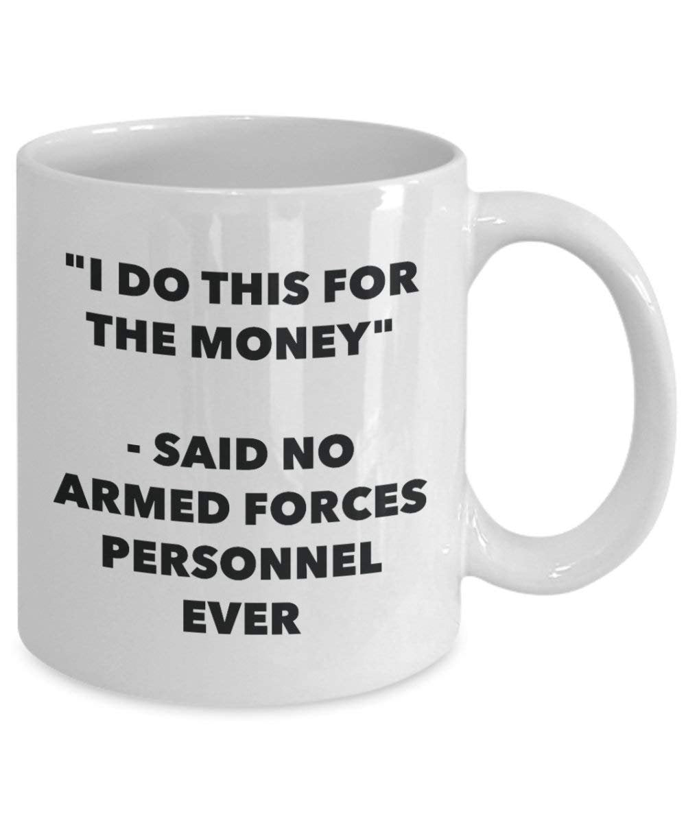 I Do diese Tasse für das Geld – Said No Streitkräfte Personal Ever – Funny Kaffeetasse – Neuheit Geburtstag Weihnachten Gag Geschenke Idee