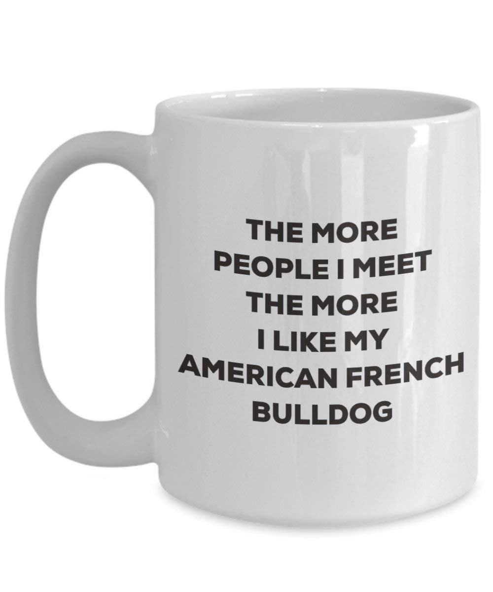 The More People I Meet the More I Like My American Französische Bulldogge Tasse – Funny Coffee Cup – Weihnachten Hund Lover niedlichen Gag Geschenke Idee