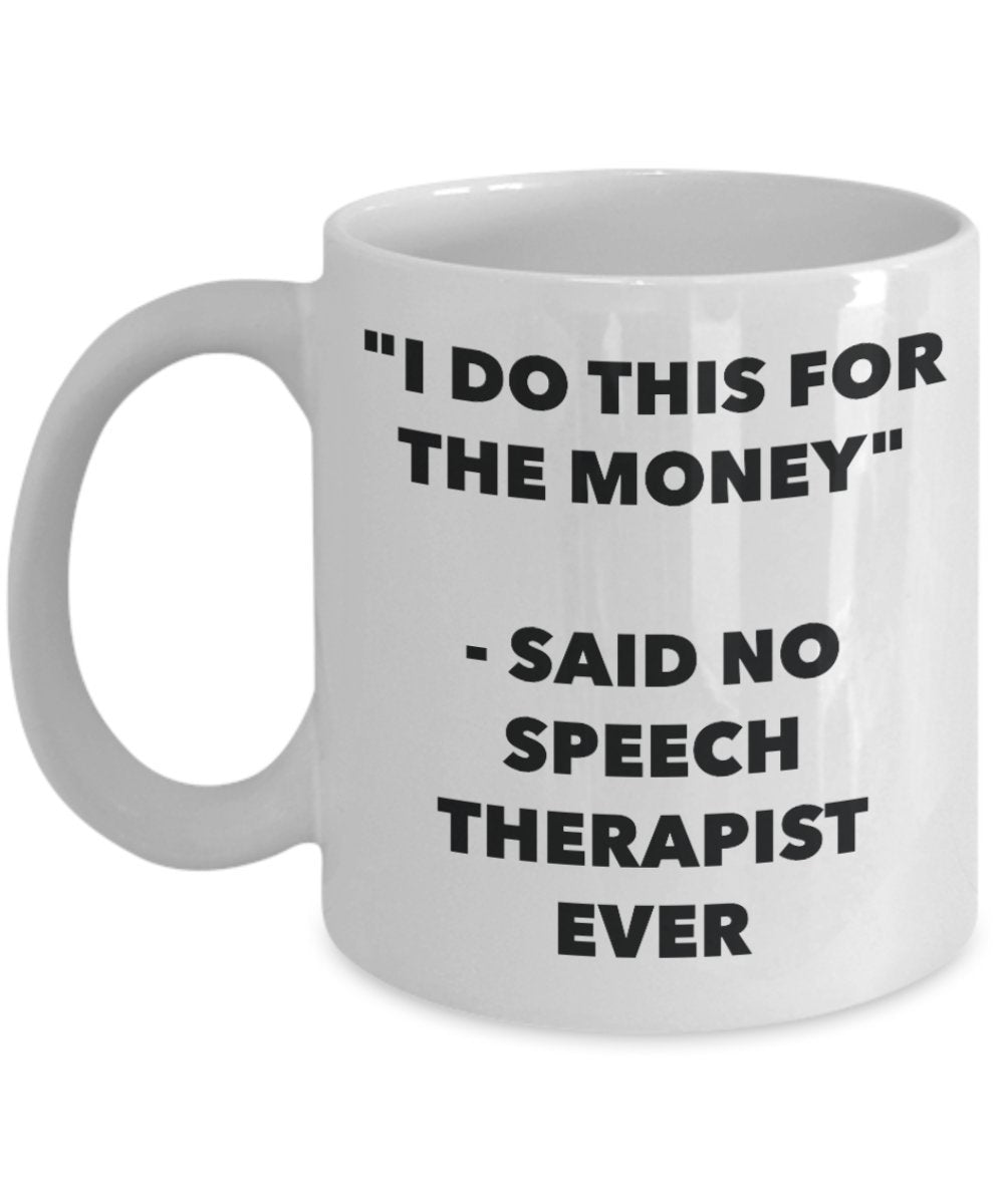 I Do This for the Money - Said No Speech Therapist Ever Mug - Funny Tea Hot Cocoa Coffee Cup - Novelty Birthday Christmas Anniversary Gag Gifts Idea