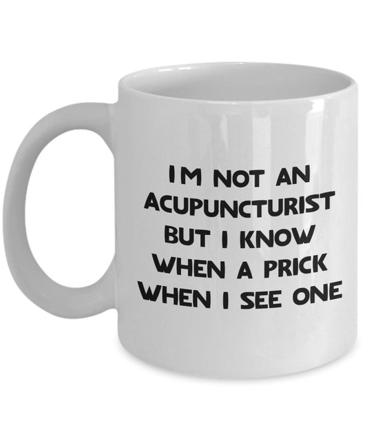 Acupuncturist Mug - I’m not an Acupuncturist but I know when a prick when I see one - Funny Coffee Cup - Novelty Birthday Gift Idea