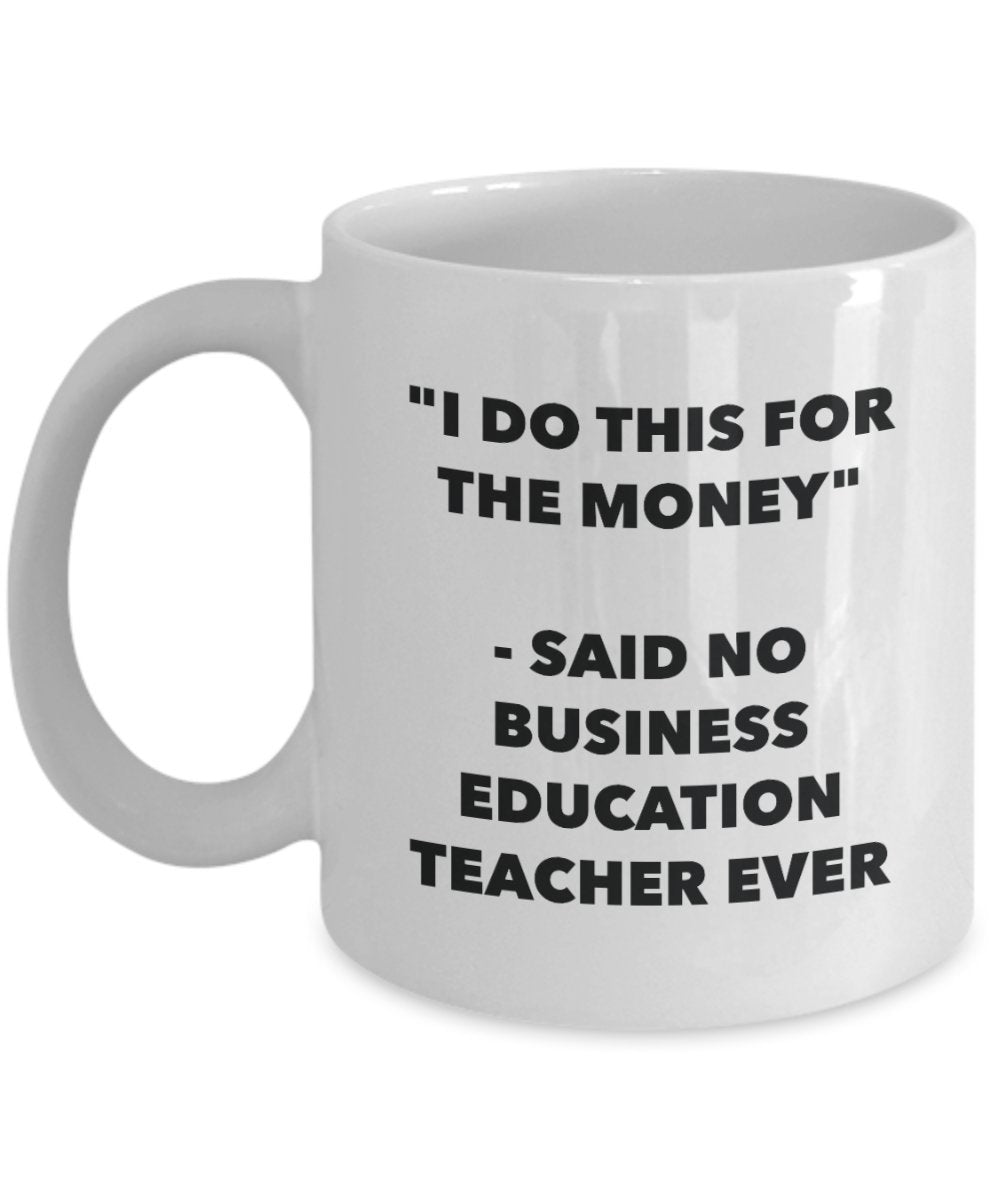 "I Do This for the Money" - Said No Business Education Teacher Ever Mug - Funny Tea Hot Cocoa Coffee Cup - Novelty Birthday Christmas Anniversary Gag