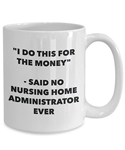 I Do This for the Money - Said No Nursing Home Administrator Ever Mug - Funny Tea Hot Cocoa Coffee Cup - Novelty Birthday Christmas Anniversary Gag