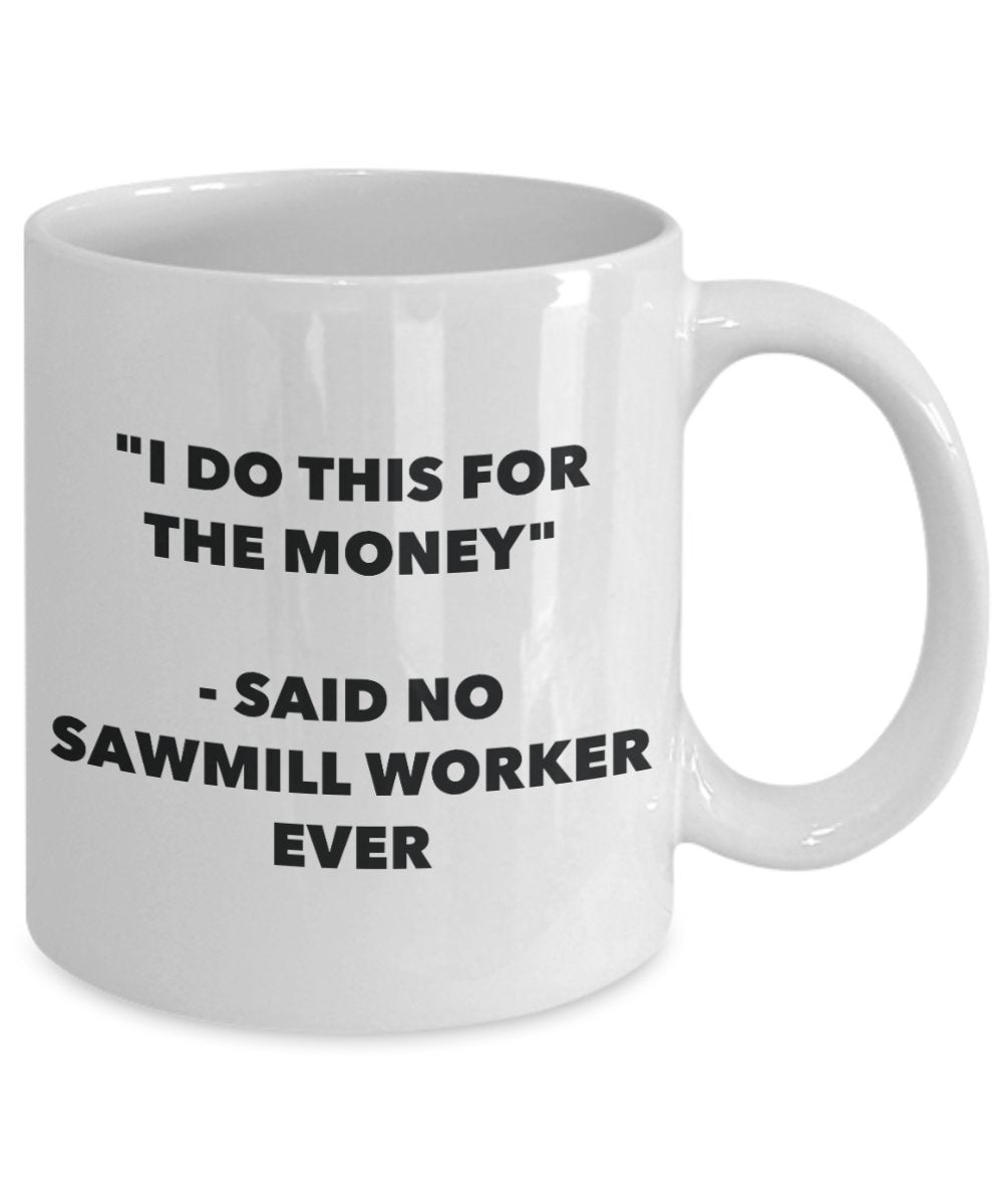 "I Do This for the Money" - Said No Sawmill Worker Ever Mug - Funny Tea Hot Cocoa Coffee Cup - Novelty Birthday Christmas Anniversary Gag Gifts Idea
