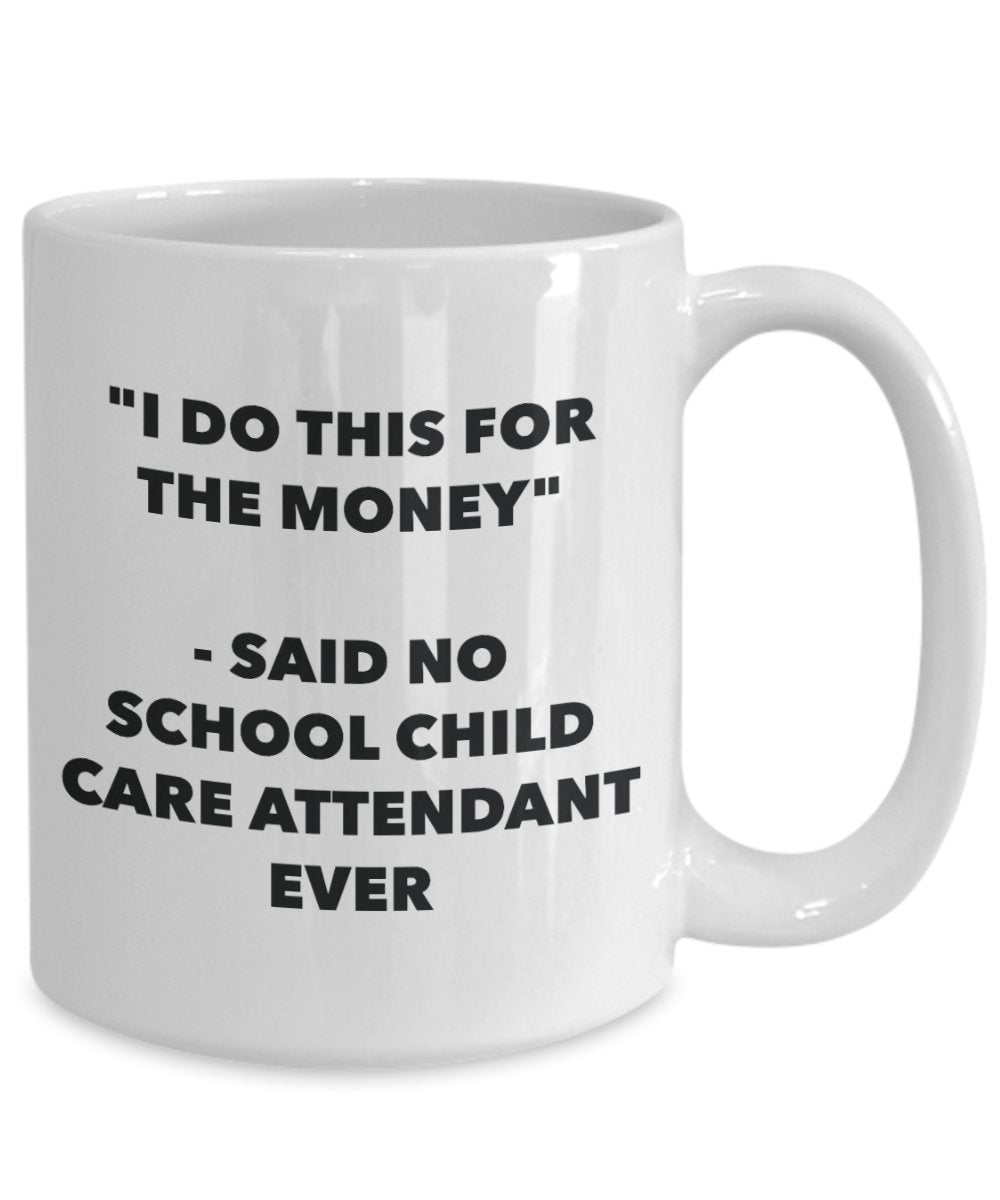 "I Do This for the Money" - Said No School Child Care Attendant Ever Mug - Funny Tea Hot Cocoa Coffee Cup - Novelty Birthday Christmas Anniversary Gag