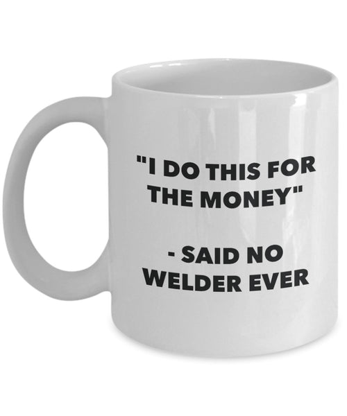 I Do This for the Money - Said No Welder Ever Mug - Funny Tea Cocoa Coffee Cup - Birthday Christmas Gag Gifts Idea
