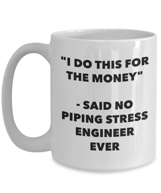 "I Do This for the Money" - Said No Piping Stress Engineer Ever Mug - Funny Tea Hot Cocoa Coffee Cup - Novelty Birthday Christmas Anniversary Gag Gift
