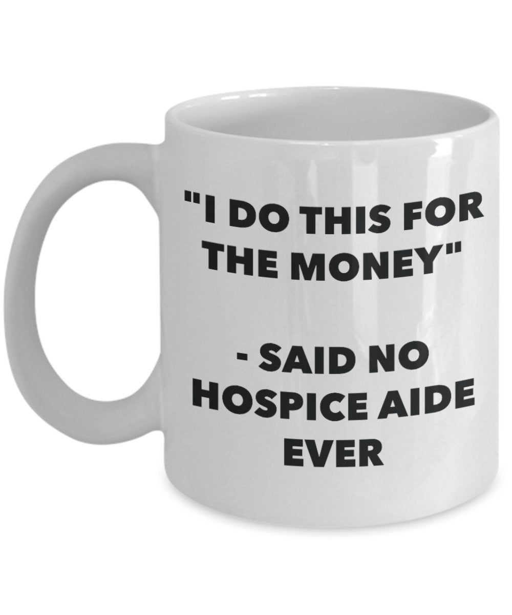 "I Do This for the Money" - Said No Hospice Aide Ever Mug - Funny Tea Hot Cocoa Coffee Cup - Novelty Birthday Christmas Anniversary Gag Gifts Idea