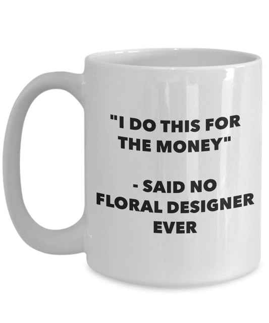 "I Do This for the Money" - Said No Floral Designer Ever Mug - Funny Tea Hot Cocoa Coffee Cup - Novelty Birthday Christmas Anniversary Gag Gifts Idea