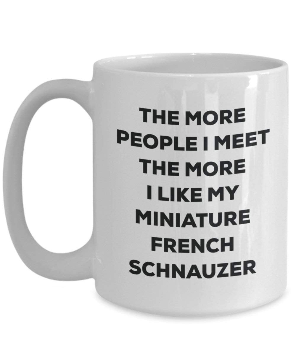 The more people I meet the more I like my Miniature French Schnauzer Mug - Funny Coffee Cup - Christmas Dog Lover Cute Gag Gifts Idea