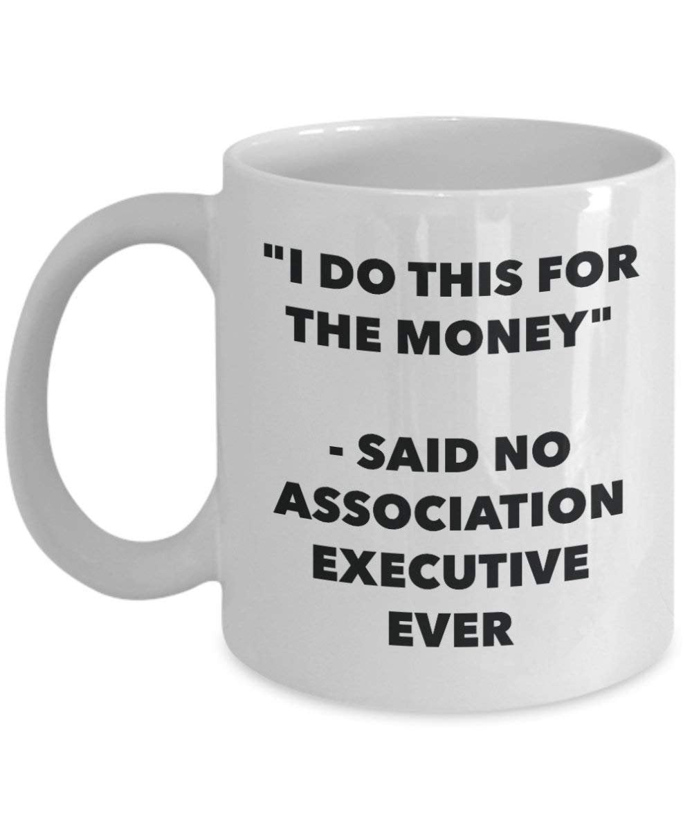 I Do This for the Money - Said No Association Executive Ever Mug - Funny Coffee Cup - Novelty Birthday Christmas Gag Gifts Idea