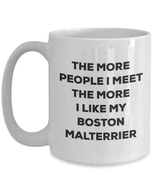 The More People I Meet the More I Like My Boston malterrier Tasse – Funny Coffee Cup – Weihnachten Hund Lover niedlichen Gag Geschenke Idee