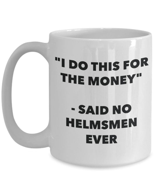 "I Do This for the Money" - Said No Helmsmen Ever Mug - Funny Tea Hot Cocoa Coffee Cup - Novelty Birthday Christmas Anniversary Gag Gifts Idea