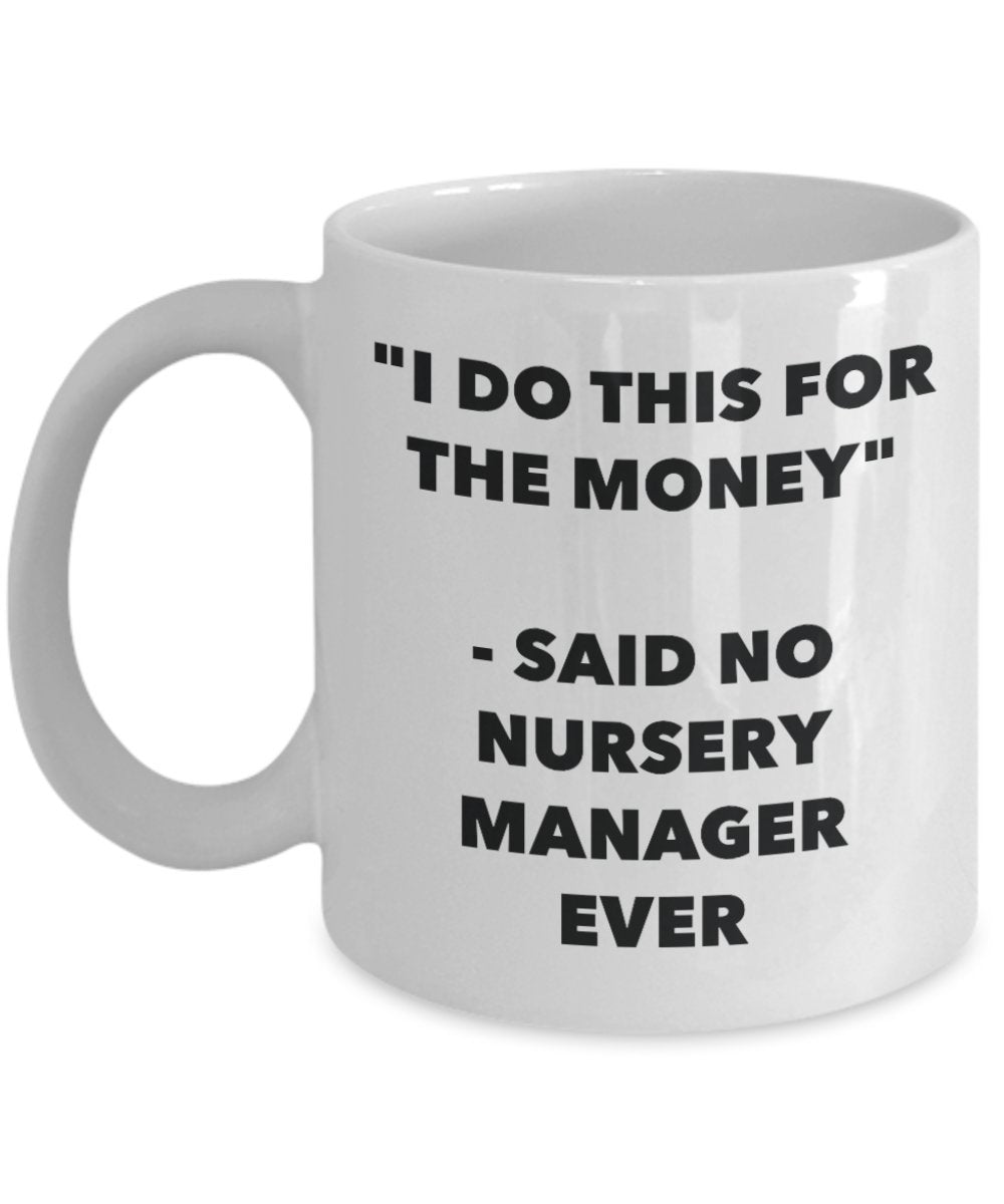 "I Do This for the Money" - Said No Nursery Manager Ever Mug - Funny Tea Hot Cocoa Coffee Cup - Novelty Birthday Christmas Anniversary Gag Gifts Idea