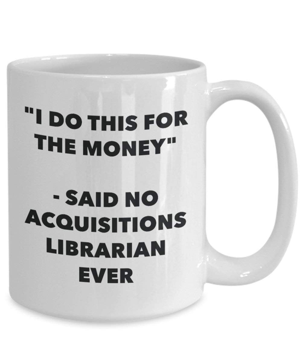 I Do diese Tasse für das Geld – Said No acquisitions Librarian Ever – Funny Kaffeetasse – Neuheit Geburtstag Weihnachten Gag Geschenke Idee