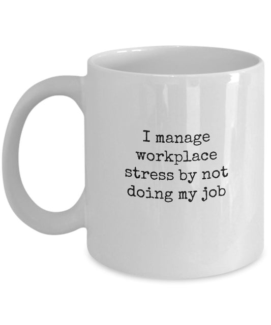 Funny Coffee Mugs For Office - I Manage Workplace Stress By Not Doing My Job - 11 Oz Ceramic Mug