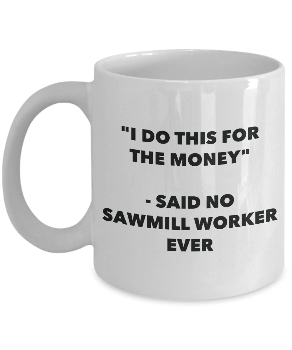 "I Do This for the Money" - Said No Sawmill Worker Ever Mug - Funny Tea Hot Cocoa Coffee Cup - Novelty Birthday Christmas Anniversary Gag Gifts Idea