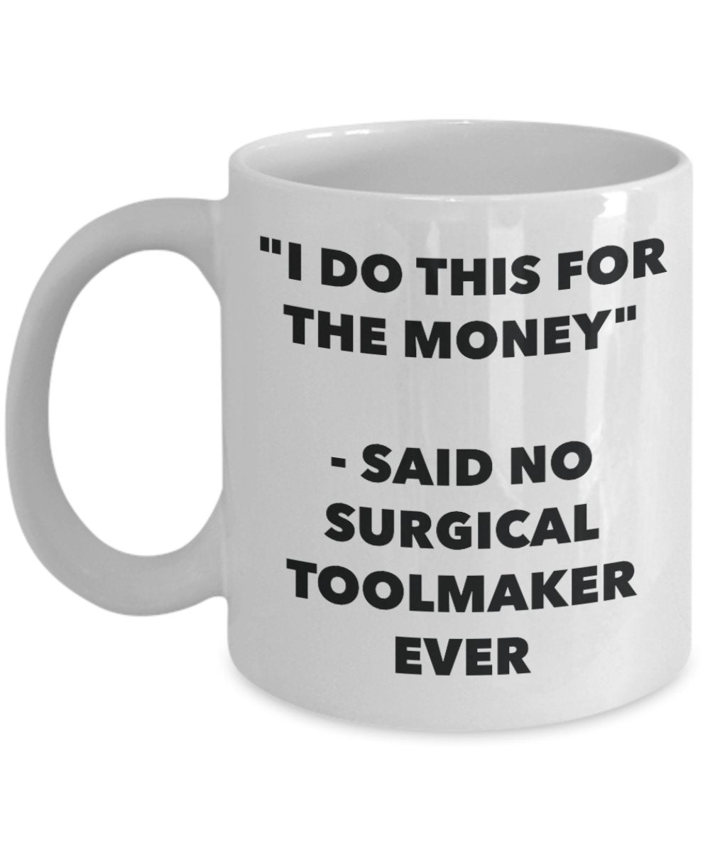 "I Do This for the Money" - Said No Surgical Toolmaker Ever Mug - Funny Tea Hot Cocoa Coffee Cup - Novelty Birthday Christmas Anniversary Gag Gifts Id