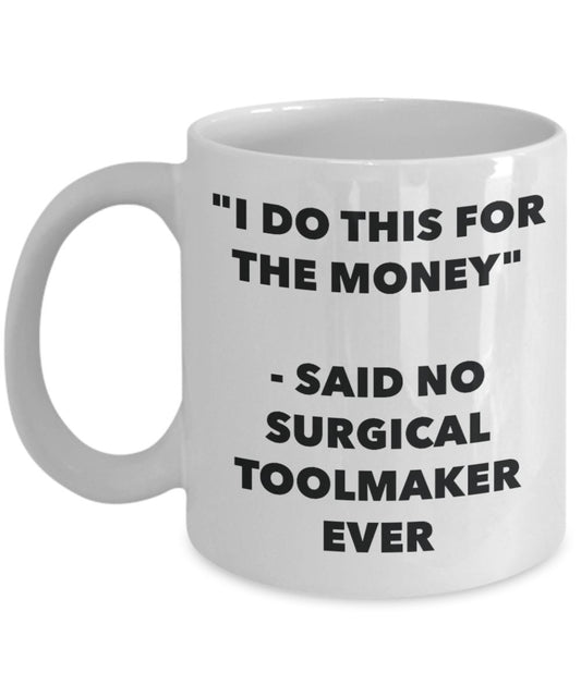 "I Do This for the Money" - Said No Surgical Toolmaker Ever Mug - Funny Tea Hot Cocoa Coffee Cup - Novelty Birthday Christmas Anniversary Gag Gifts Id