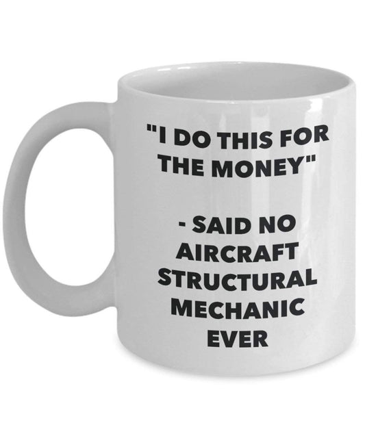 I Do This for the Money - Said No Aircraft Structural Mechanic Ever Mug - Funny Coffee Cup - Novelty Birthday Christmas Gag Gifts Idea