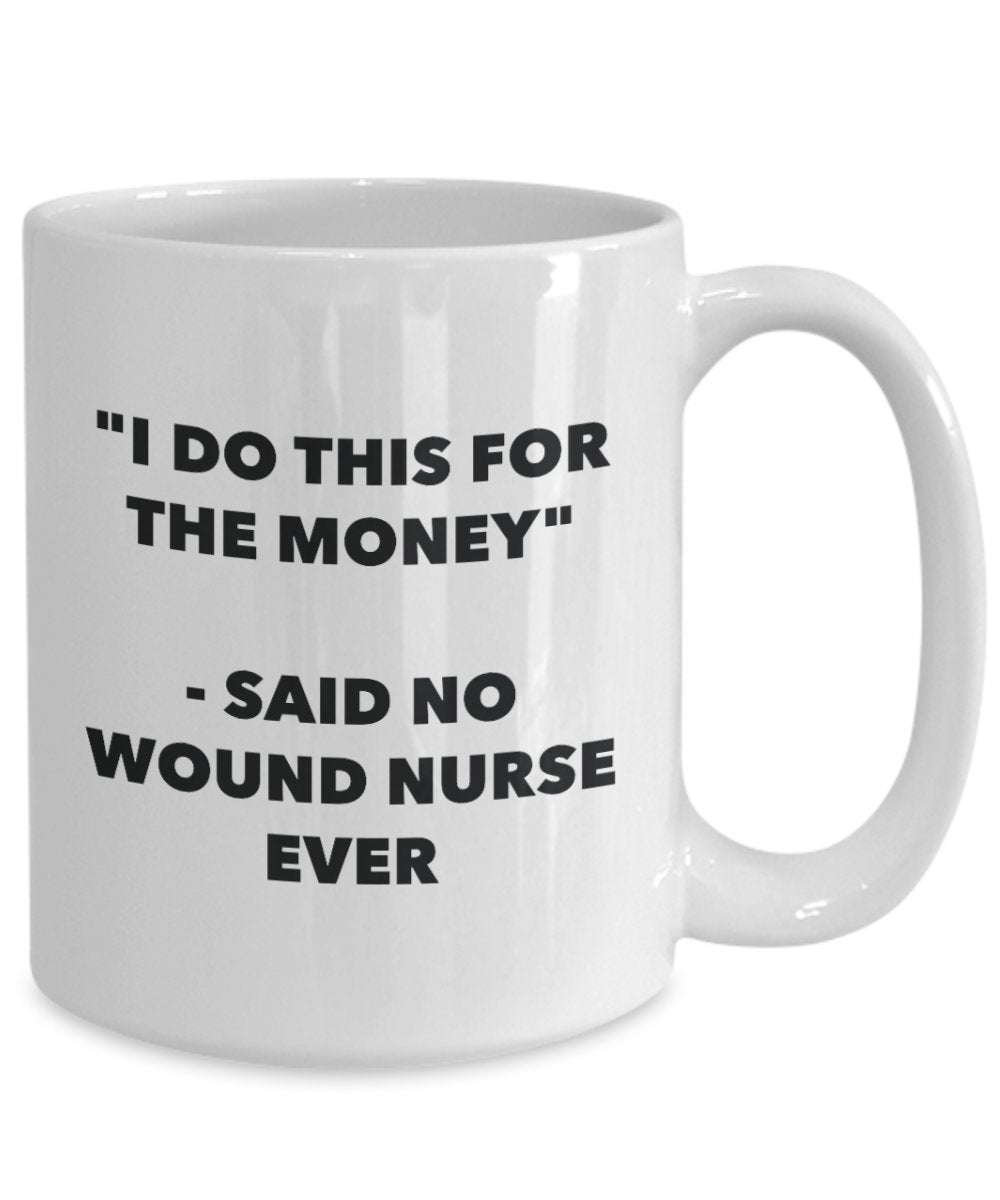 I Do This for the Money - Said No Wound Nurse Ever Mug - Funny Tea Cocoa Coffee Cup - Birthday Christmas Gag Gifts Idea