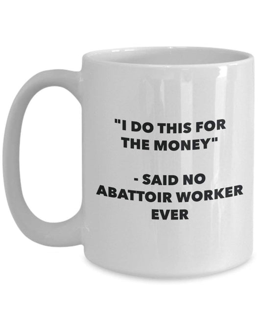 I Do diese Tasse für das Geld – Said No Schlachthof Worker Ever – Funny Kaffeetasse – Neuheit Geburtstag Weihnachten Gag Geschenke Idee